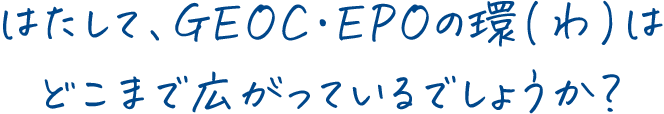 はたして、GEOC・EPOの環(わ)はどこまで広がっているでしょうか?